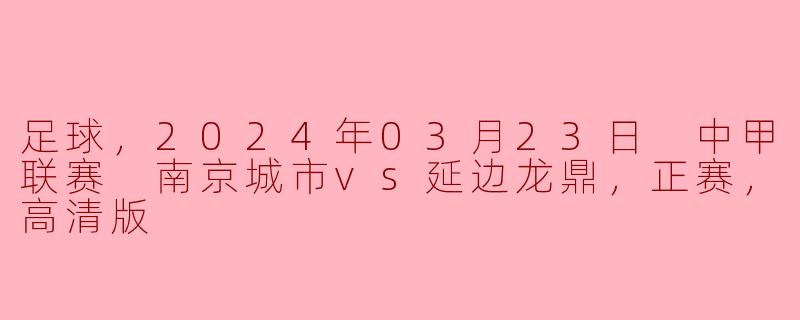 足球，2024年03月23日 中甲联赛 南京城市vs延边龙鼎，正赛，高清版